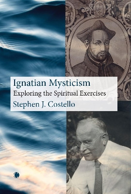 Ignatian Mysticism: Exploring the Spiritual Exercises Stephen J. Costello 9780227180235