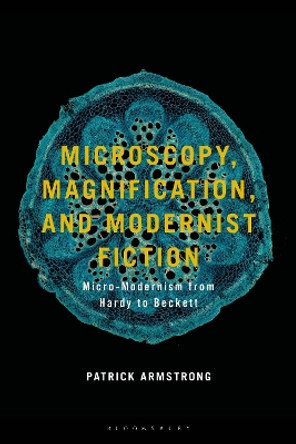 Microscopy, Magnification and Modernist Fiction: Micro-Modernism from Hardy to Beckett Patrick Armstrong 9781350420182