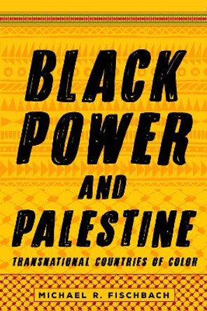 Black Power and Palestine: Transnational Countries of Color by Michael R. Fischbach