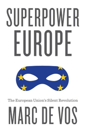 Superpower Europe: The European Union's Silent Revolution Marc De Vos 9781509565252