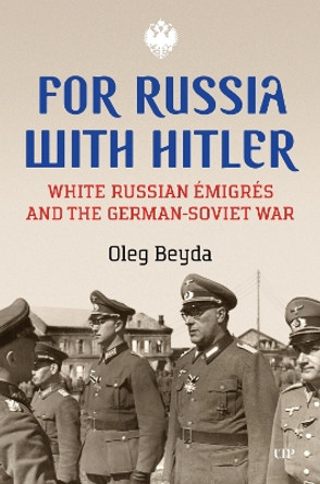 For Russia with Hitler: White Russian Émigrés and the German-Soviet War Oleg Beyda 9781487556488