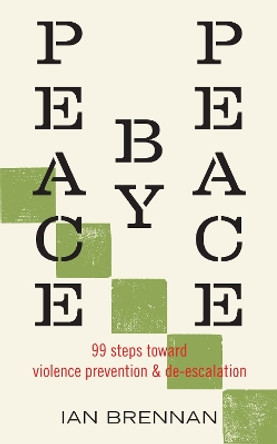 Peace by Peace: 94 Concrete Steps towards Violence Prevention and De-escalation Ian Brennan 9798887440880