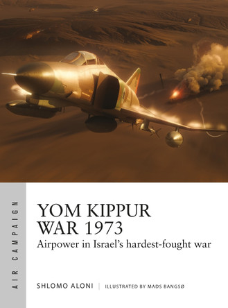 Yom Kippur War 1973: Airpower in Israel's hardest-fought war Shlomo Aloni 9781472858283