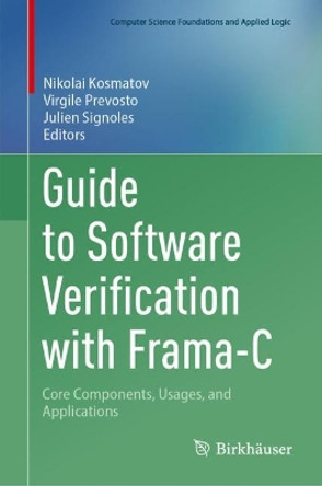 Guide to Software Verification with Frama-C: Core Components, Usages, and Applications Nikolai Kosmatov 9783031556074