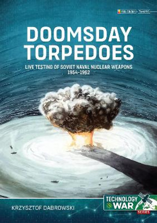 Doomsday Torpedoes: Live Testing of Soviet Naval Nuclear Weapons, 1954-1962 Krzysztof Dabrowski 9781804515839