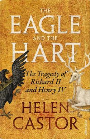 The Eagle and the Hart: The Tragedy of Richard II and Henry IV Helen Castor 9780241419328