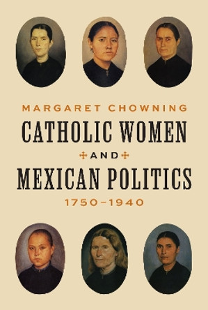 Catholic Women and Mexican Politics, 1750–1940 Margaret Chowning 9780691264578