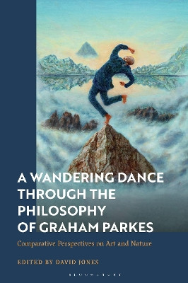 A Wandering Dance through the Philosophy of Graham Parkes: Comparative Perspectives on Art and Nature David Jones 9781350291300