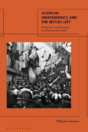 Algerian Independence and the British Left: Solidarities and Resistance in a Decolonising World Professor Mélanie Torrent 9781784537890