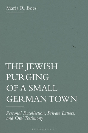 The Jewish Purging of a Small German Town: Personal Recollection, Private Letters, and Oral Testimony Professor Emerita Maria R. Boes 9781350450196