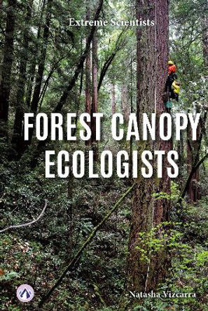 Extreme Scientists: Forest Canopy Ecologists Natasha Vizcarra 9798892502467