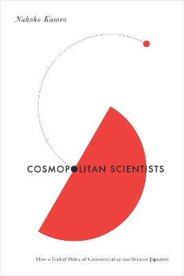 Cosmopolitan Scientists: How a Global Policy of Commercialization Became Japanese Nahoko Kameo 9781503639928