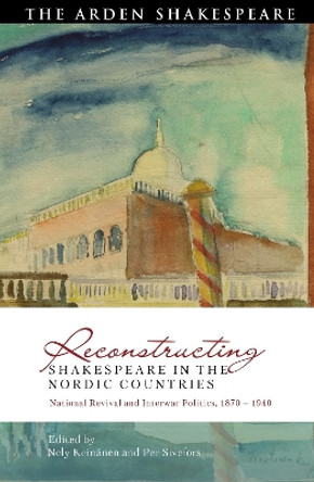 Reconstructing Shakespeare in the Nordic Countries: National Revival and Interwar Politics, 1870 – 1940 Nely Keinänen 9781350251298