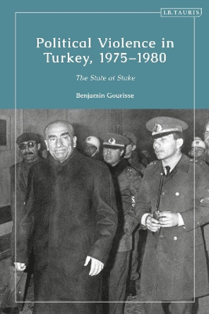 Political Violence in Turkey, 1975-1980: The State at Stake Benjamin Gourisse 9780755646432