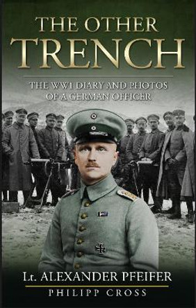 The Other Trench: The WW1 Diary and Photos of a German Officer Alexander Pfeifer 9781068609800