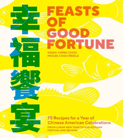 Feasts of Good Fortune: 75 Recipes for a Year of Chinese American Celebrations, from Lunar New Year to Mid-Autumn Festival and Beyond Hsiao-Ching Chou 9781632175182