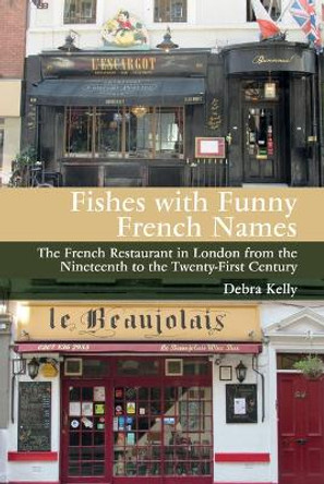 Fishes with Funny French Names: The French Restaurant in London from the Nineteenth to the Twenty-First Century Debra Kelly 9781835536964