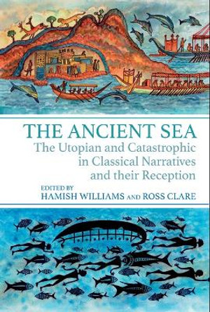 The Ancient Sea: The Utopian and Catastrophic in Classical Narratives and their Reception Hamish Williams 9781835537954