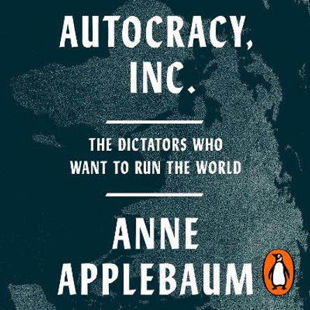 Autocracy, Inc: The Dictators Who Want to Run the World Anne Applebaum 9781802067484