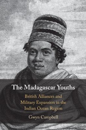 The Madagascar Youths: British Alliances and Military Expansion in the Indian Ocean Region Gwyn Campbell 9781009054539