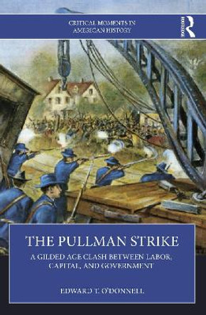 The Pullman Strike: A Gilded Age Clash between Labor, Capital, and Government Edward T. O'Donnell 9781032473826