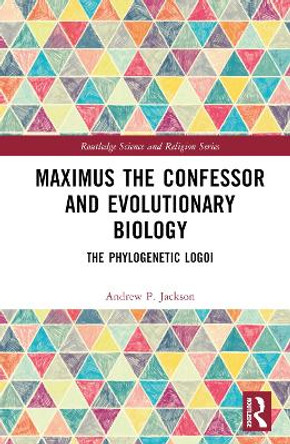 Maximus the Confessor and Evolutionary Biology: The phylogenetic logoi Andrew P. Jackson 9781032763293