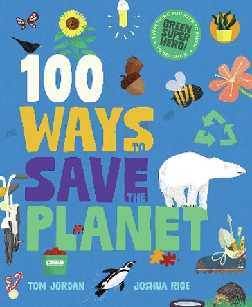 100 Ways to Save the Planet: Everything You Need to Know to Become a Green Super Hero! Joshua Rice 9781787081567