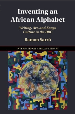 Inventing an African Alphabet: Writing, Art, and Kongo Culture in the DRC Ramon Sarró 9781009199483