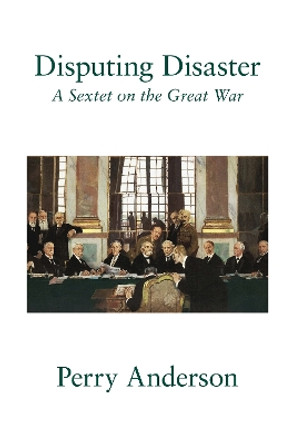 Disputing Disaster: A Sextet on the Great War Perry Anderson 9781804297674