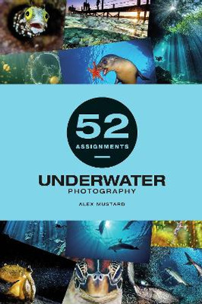 52 Assignments: Underwater Photography Alexander Mustard 9781781454893