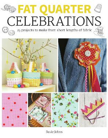 Fat Quarter: Celebrations: 25 Projects to Make from Short Lengths of Fabric Susie Johns 9781784946913