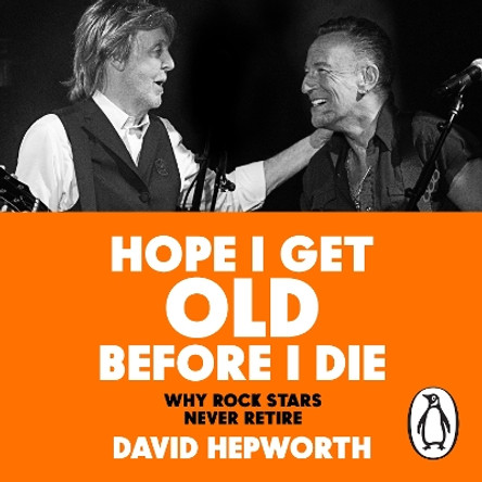 Hope I Get Old Before I Die: Why rock stars never retire David Hepworth 9781529904284
