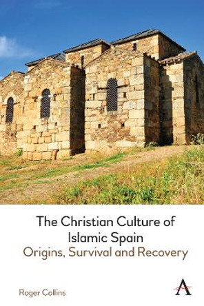 The Christian Culture of Islamic Spain: Origins, Survival and Recovery Roger Collins 9781785279218