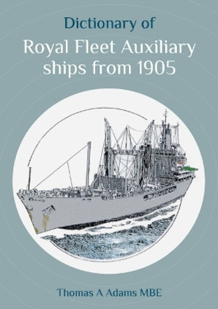Dictionary of Royal Fleet Auxiliary ships from 1905 Thomas A Adams 9781849955751