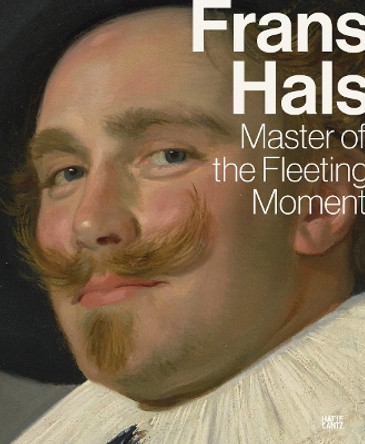 Frans Hals: Master of the Fleeting Moment Dagmar Hirschfelder 9783775757508