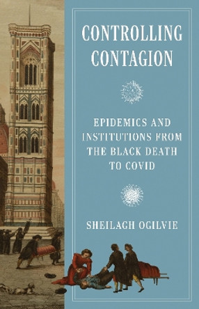 Controlling Contagion: Epidemics and Institutions from the Black Death to Covid Sheilagh Ogilvie 9780691255569