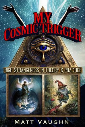 My Cosmic Trigger: High Strangeness in Theory & Practice Matthew Gregory Vaughn 9781634244527
