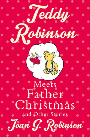 Teddy Robinson meets Father Christmas and other stories by Joan G. Robinson