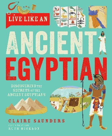 Live Like An Ancient Egyptian: Discovering the Secrets of the Ancient Egyptians Claire Saunders 9781787081543