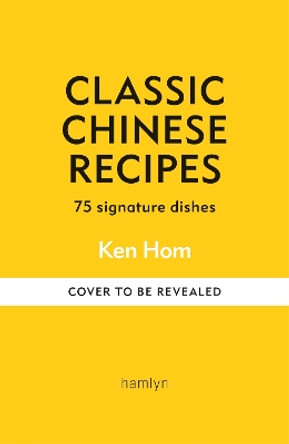 Classic Chinese Recipes: 75 signature dishes Ken Hom 9780600638926