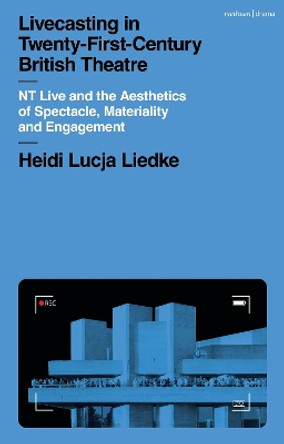 Livecasting in Twenty-First-Century British Theatre: NT Live and the Aesthetics of Spectacle, Materiality and Engagement Heidi Lucja Liedke 9781350341005