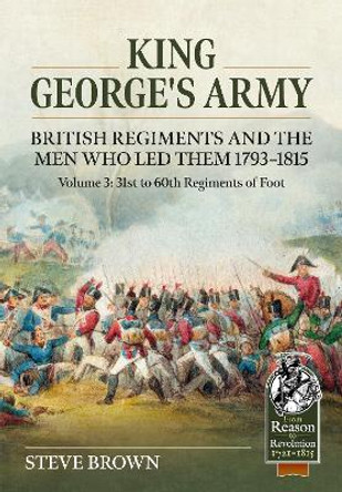 King George's Army, British Regiments and the Men Who Led Them Volume 3: British Infantry; 31st to 60th Regiments of Foot Steve Brown 9781804515419