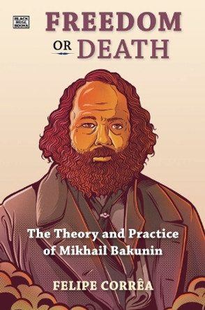 Freedom or Death: The Theory and Practice of Mikhail Bakunin Felipe Corr�a 9781551648149