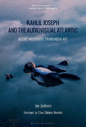 Kahlil Joseph and the Audiovisual Atlantic: Music, Modernity, Transmedia Art Dr. Joe Jackson 9798765103159