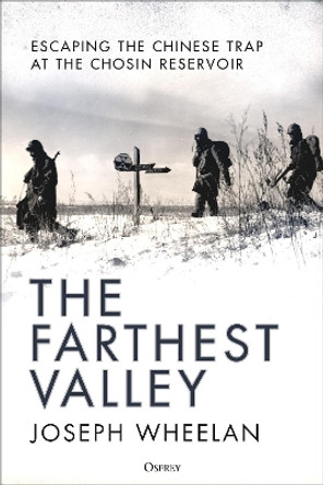 The Farthest Valley: Escaping the Chinese Trap at Chosin Reservoir 1950 Joseph Wheelan 9781472859792