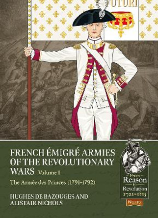 French Emigre Armies of the Revolutionary Wars Volume 1: The Armee Des Princes (1791-1792) Alistair Nichols 9781804515389