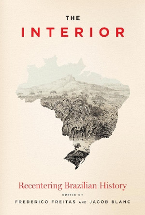 The Interior: Recentering Brazilian History Frederico Freitas 9781477330371