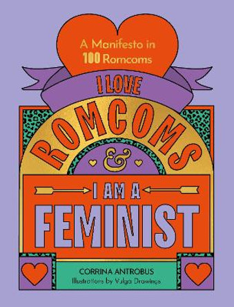 I Love Romcoms and I am a Feminist: A manifesto in 100 romcoms Corrina Antrobus 9780711290709