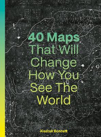 40 Maps That Will Change How You See the World Alastair Bonnett 9780711293533