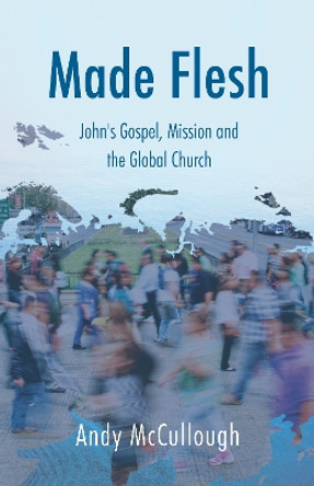 Made Flesh: John's Gospel, Mission and the Global Church Andy McCullough 9781915046758